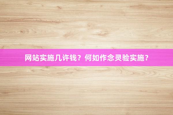 网站实施几许钱?何如作念灵验实施?