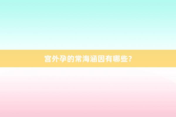 宫外孕的常海涵因有哪些？