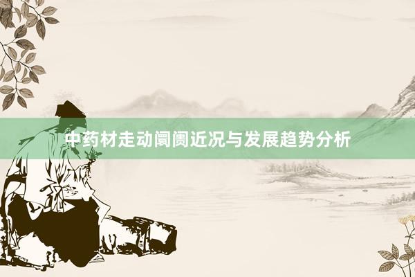 中药材走动阛阓近况与发展趋势分析